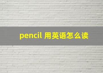 pencil 用英语怎么读